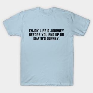 Enjoy life's journey before you end up on death's gurney T-Shirt